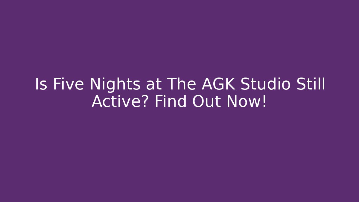 Is Five Nights at The AGK Studio Still Active? Find Out Now!