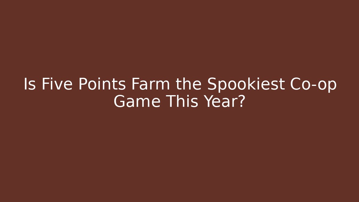 Is Five Points Farm the Spookiest Co-op Game This Year?