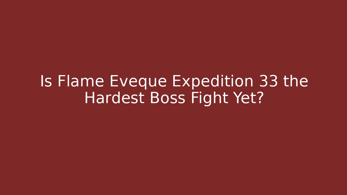 Is Flame Eveque Expedition 33 the Hardest Boss Fight Yet?