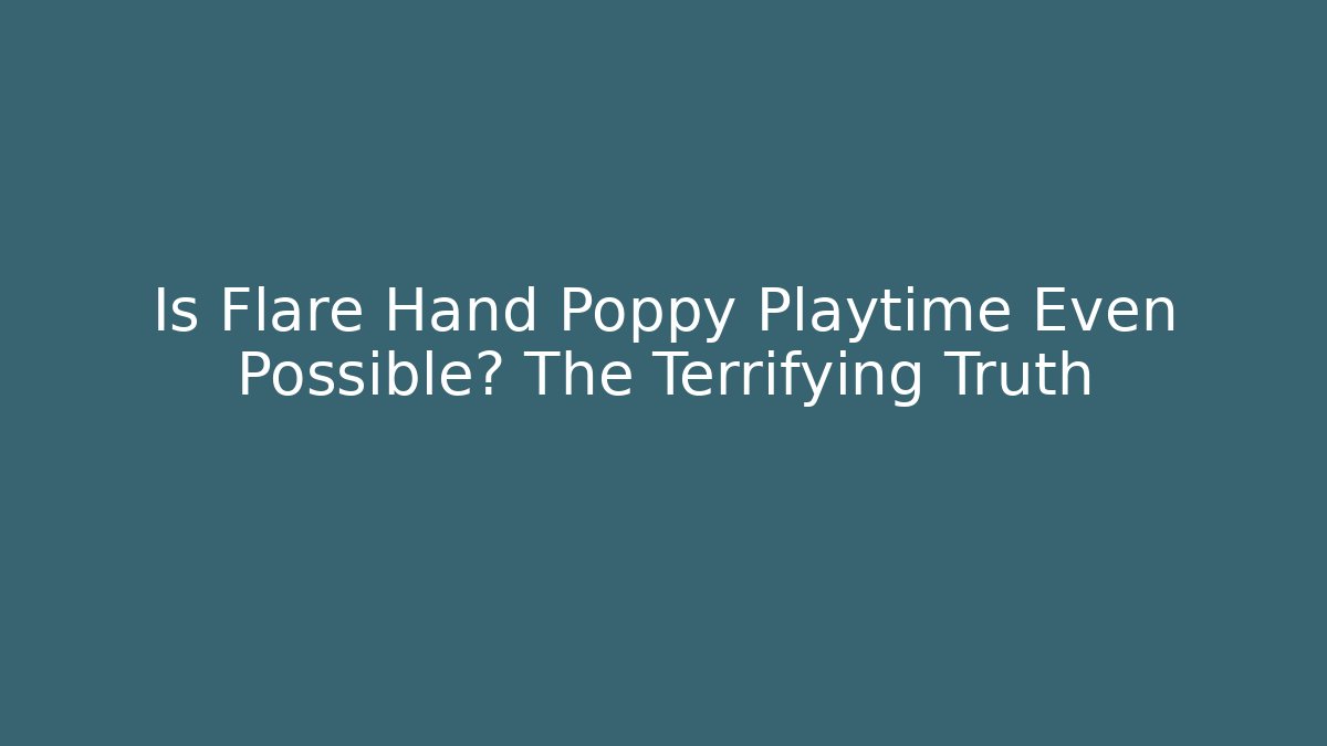 Is Flare Hand Poppy Playtime Even Possible? The Terrifying Truth