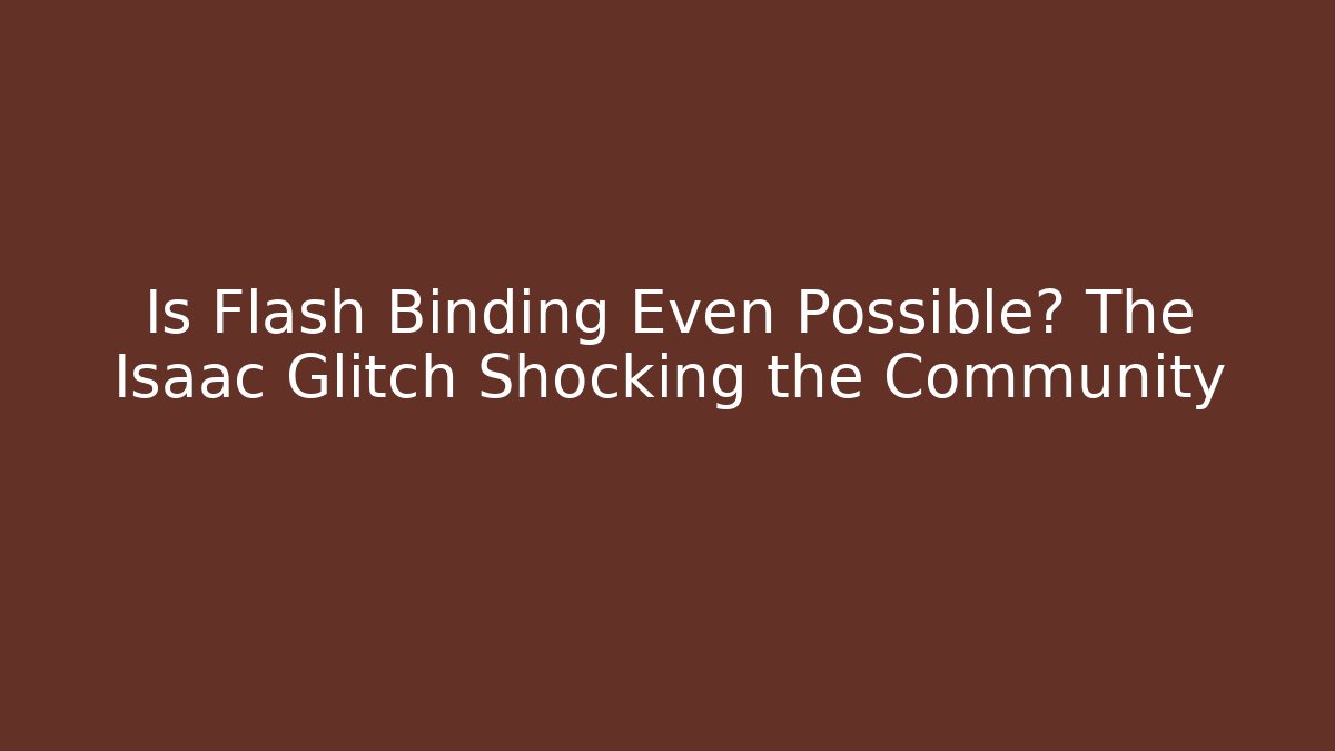 Is Flash Binding Even Possible? The Isaac Glitch Shocking the Community - Critter Realm
