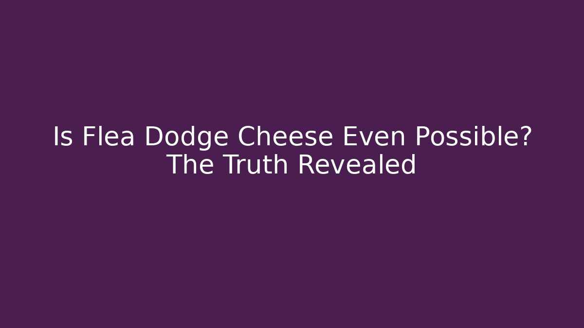 Is Flea Dodge Cheese Even Possible? The Truth Revealed