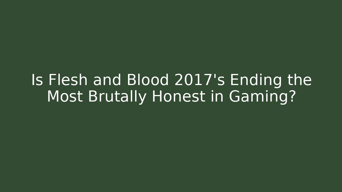 Is Flesh and Blood 2017's Ending the Most Brutally Honest in Gaming?