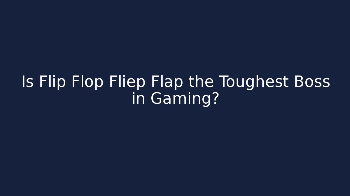 Is Flip Flop Fliep Flap the Toughest Boss in Gaming?