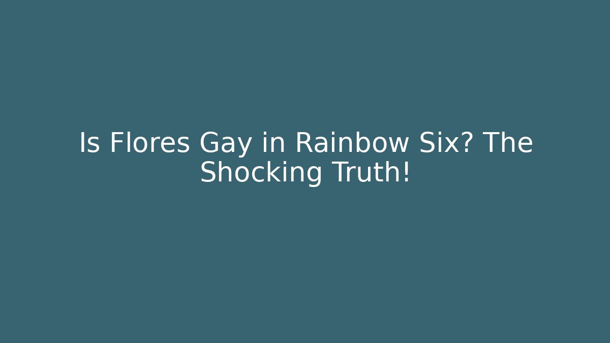Is Flores Gay in Rainbow Six? The Shocking Truth!