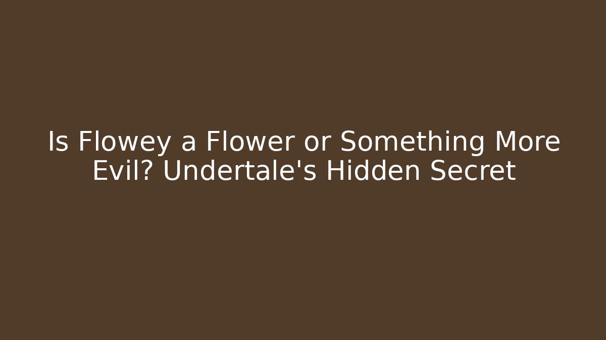 Is Flowey a Flower or Something More Evil? Undertale's Hidden Secret