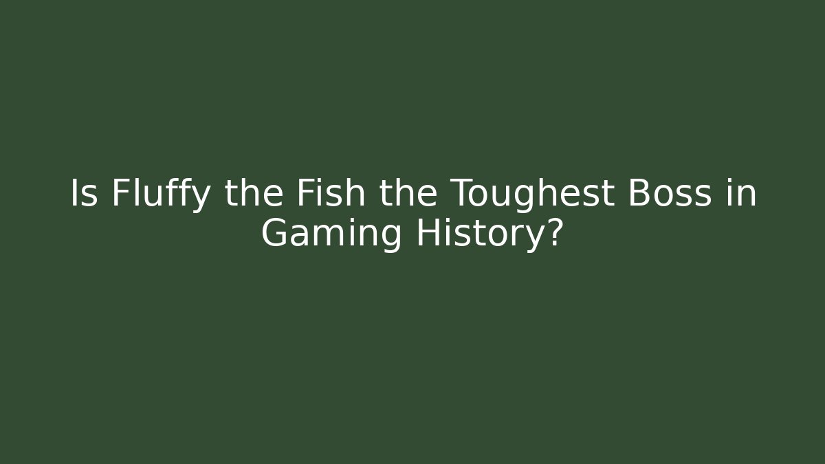 Is Fluffy the Fish the Toughest Boss in Gaming History?