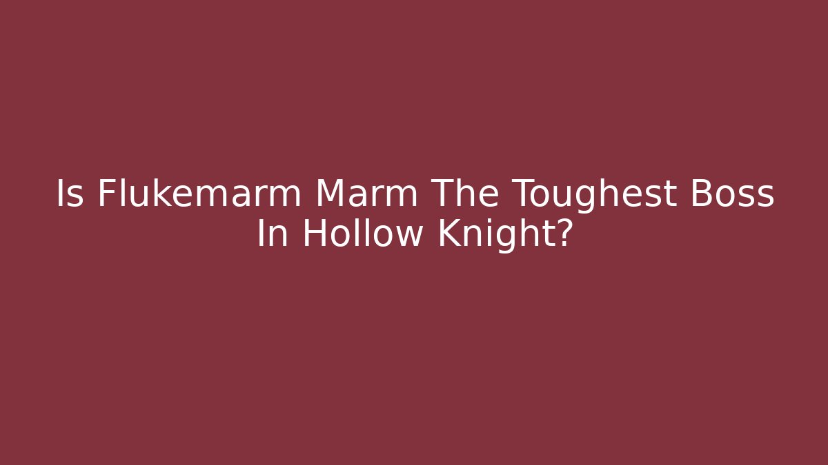 Is Flukemarm Marm The Toughest Boss In Hollow Knight?