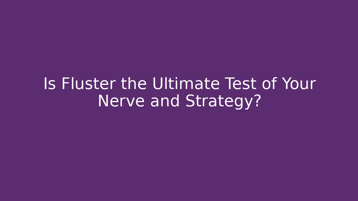 Is Fluster the Ultimate Test of Your Nerve and Strategy?