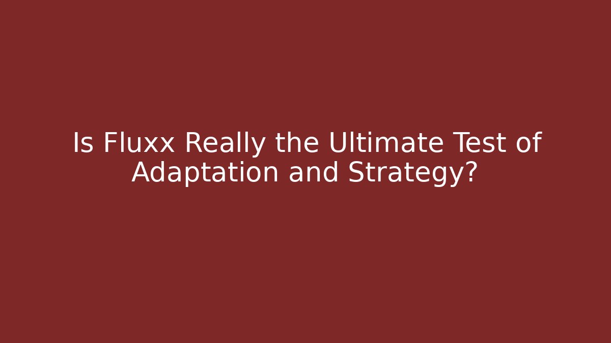 Is Fluxx Really the Ultimate Test of Adaptation and Strategy?