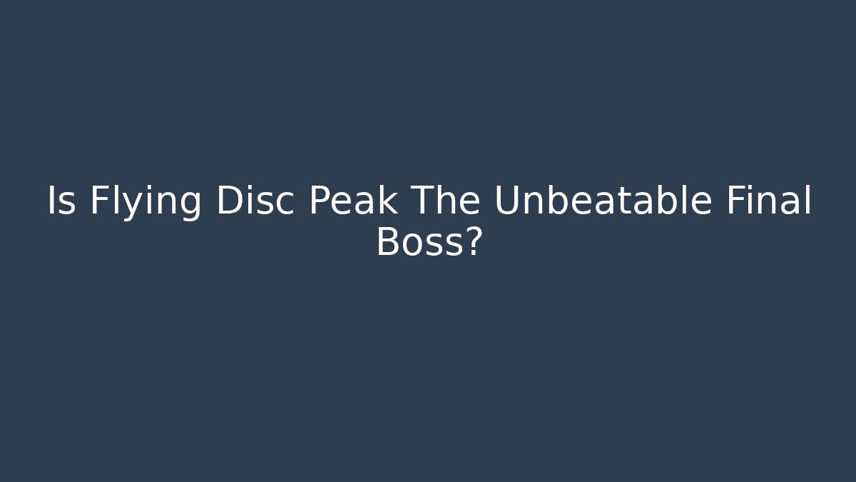 Is Flying Disc Peak The Unbeatable Final Boss?