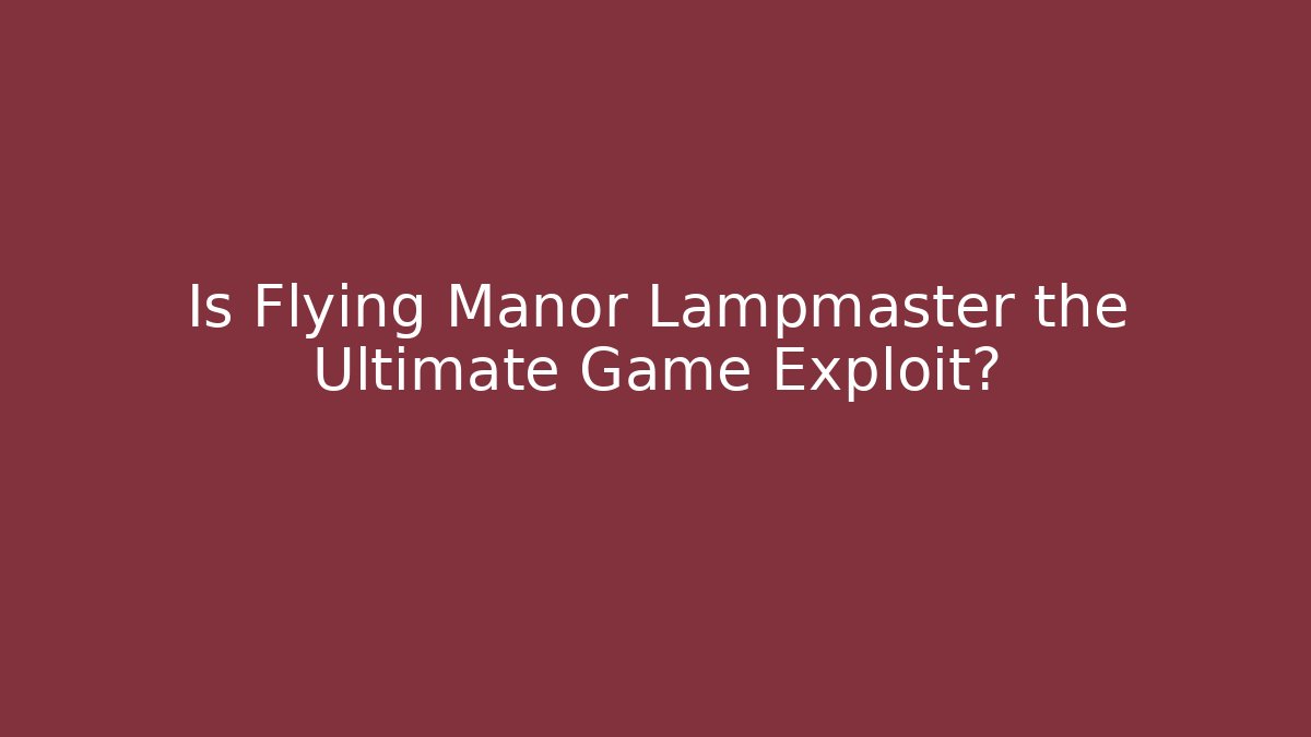 Is Flying Manor Lampmaster the Ultimate Game Exploit?
