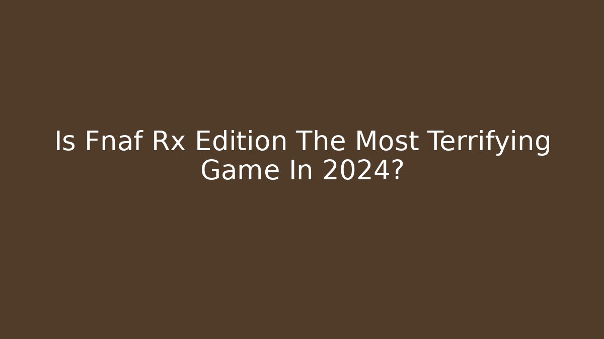 Is Fnaf Rx Edition The Most Terrifying Game In 2024?