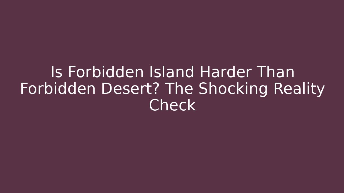 Is Forbidden Island Harder Than Forbidden Desert? The Shocking Reality Check