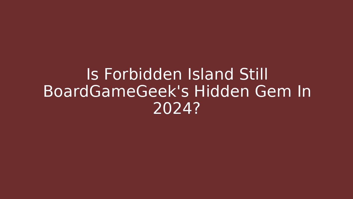Is Forbidden Island Still BoardGameGeek’s Hidden Gem In 2024?