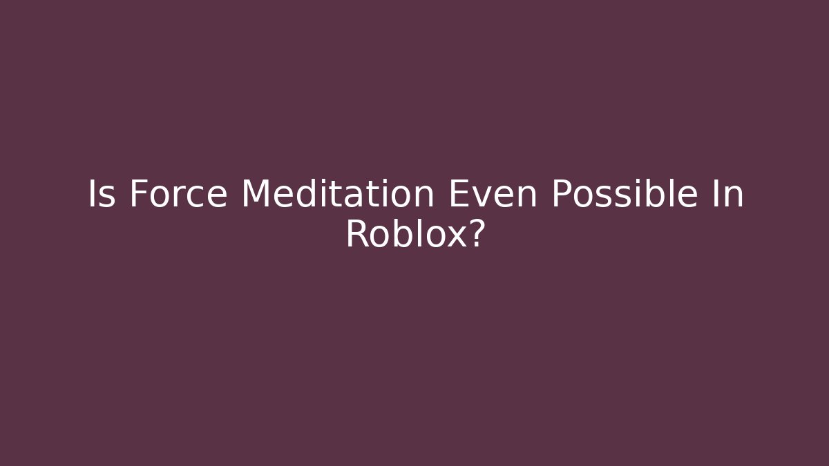 Is Force Meditation Even Possible In Roblox?