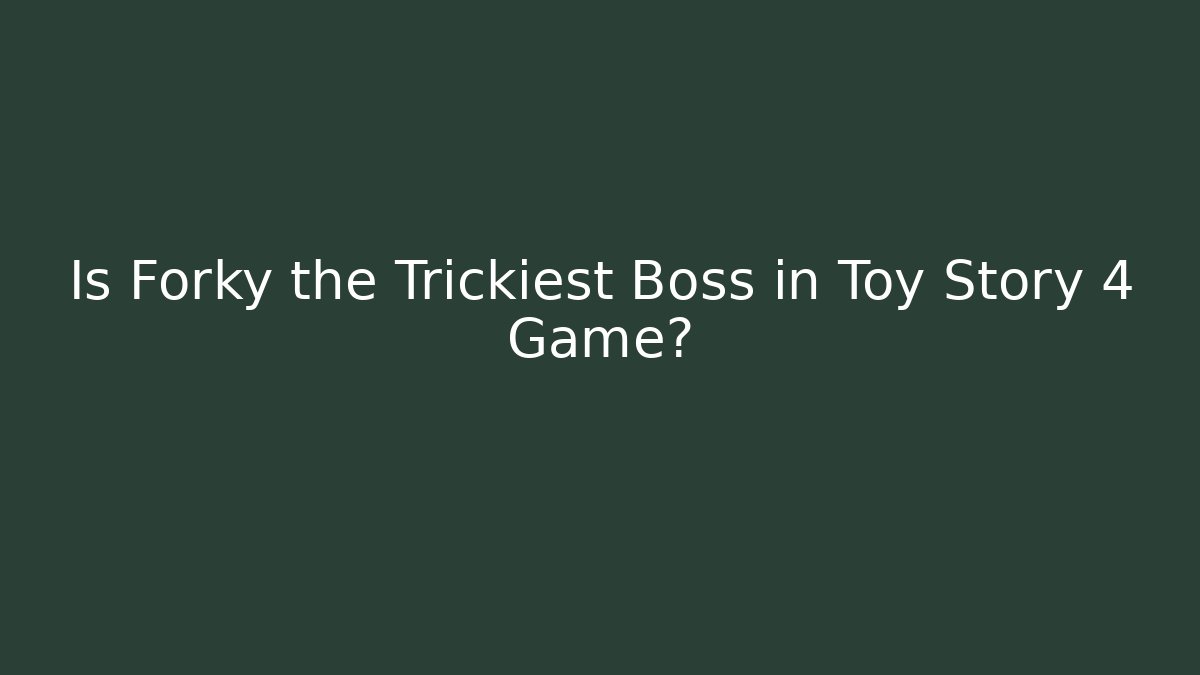 Is Forky the Trickiest Boss in Toy Story 4 Game?