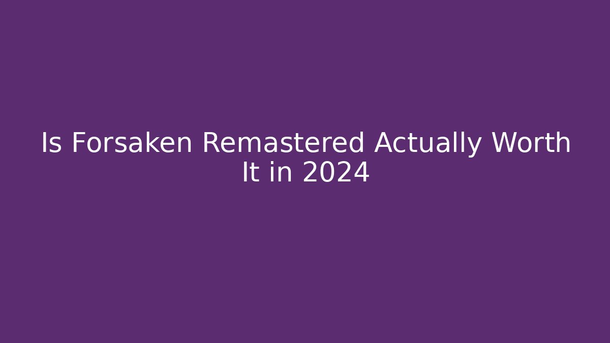 Is Forsaken Remastered Actually Worth It in 2024