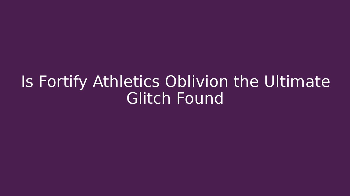 Is Fortify Athletics Oblivion the Ultimate Glitch Found