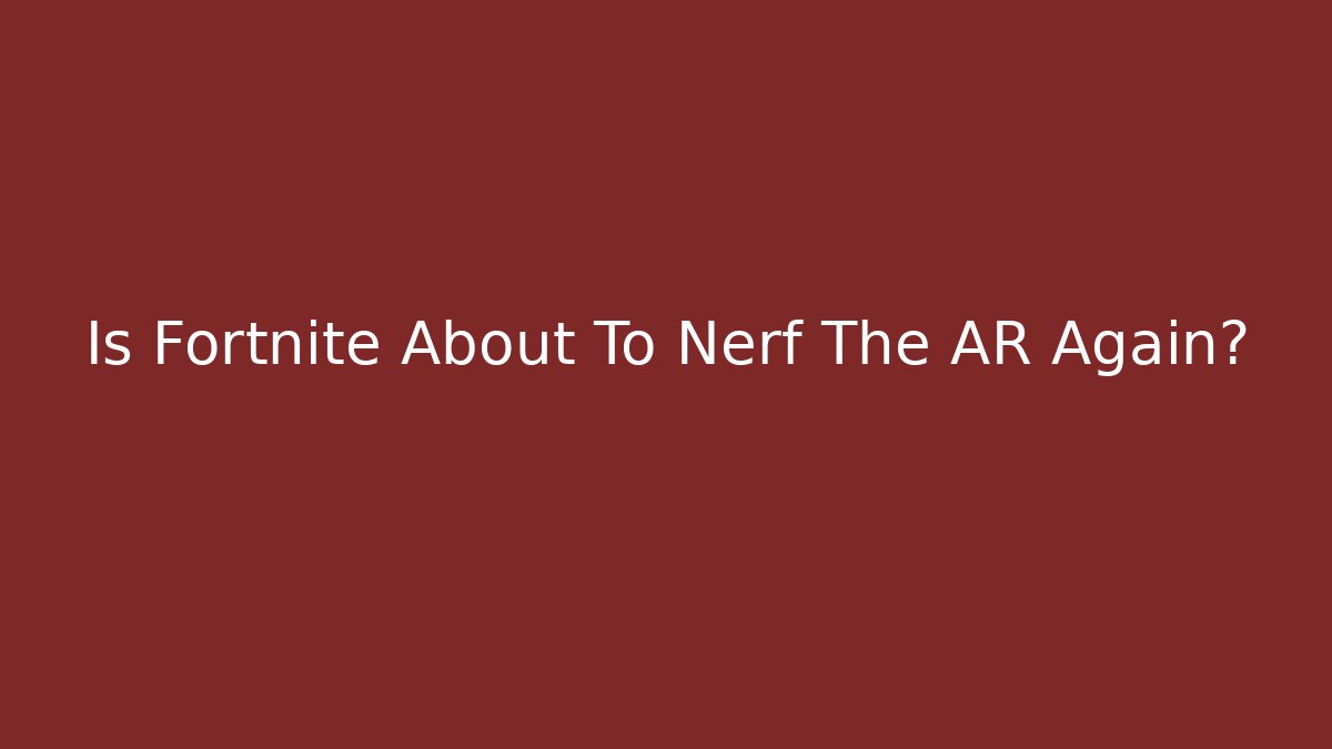 Is Fortnite About To Nerf The AR Again?