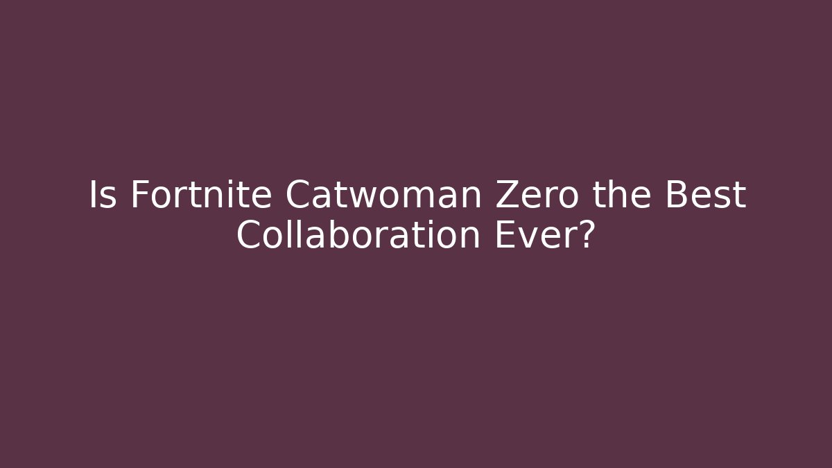 Is Fortnite Catwoman Zero the Best Collaboration Ever?