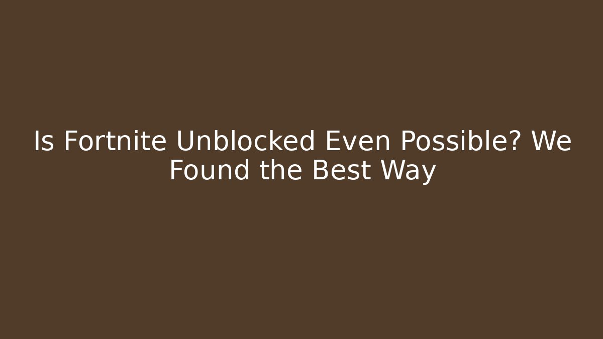 Is Fortnite Unblocked Even Possible? We Found the Best Way