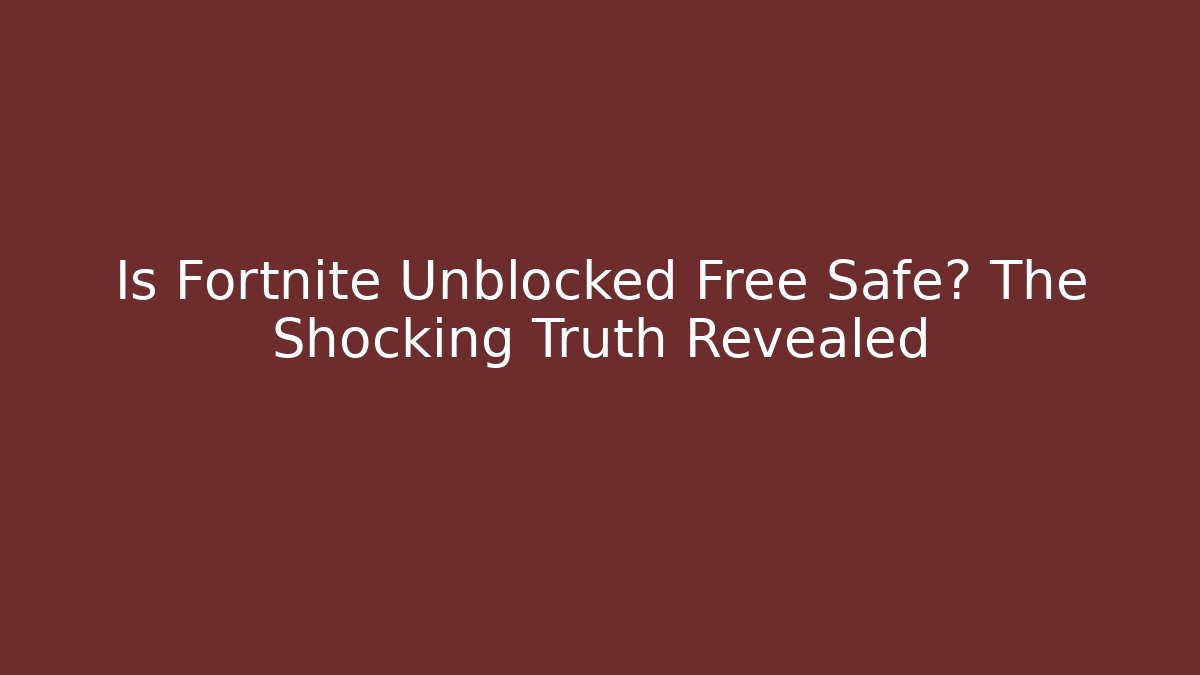 Is Fortnite Unblocked Free Safe? The Shocking Truth Revealed - Critter Realm