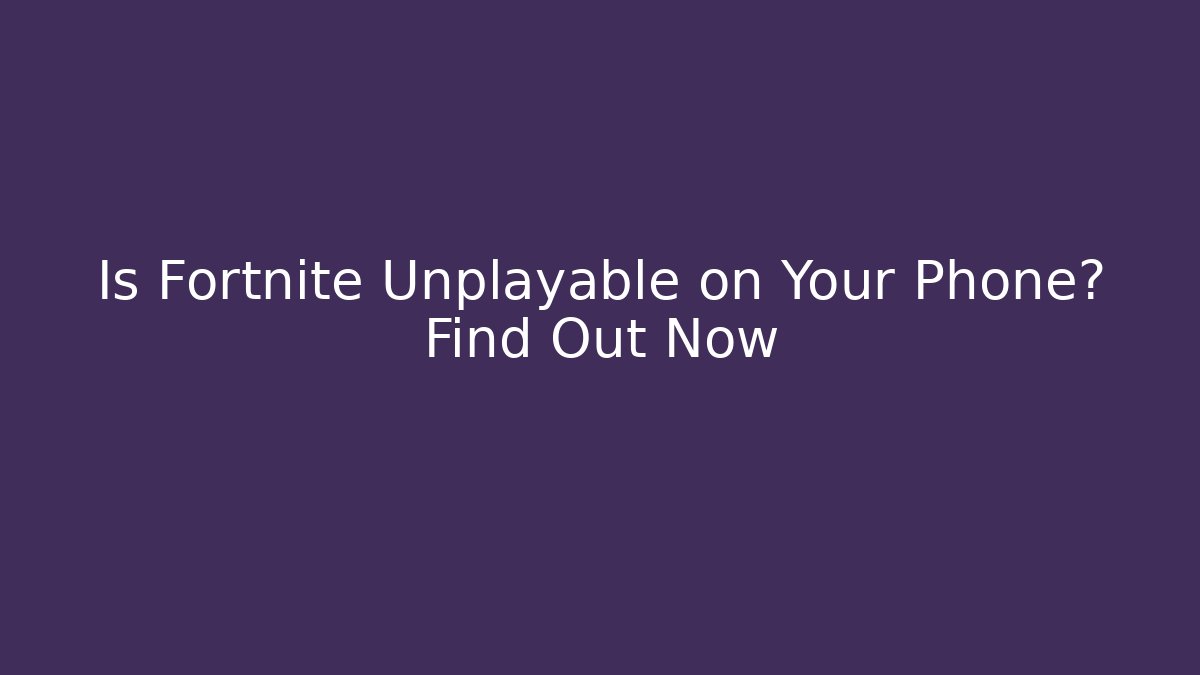 Is Fortnite Unplayable on Your Phone? Find Out Now
