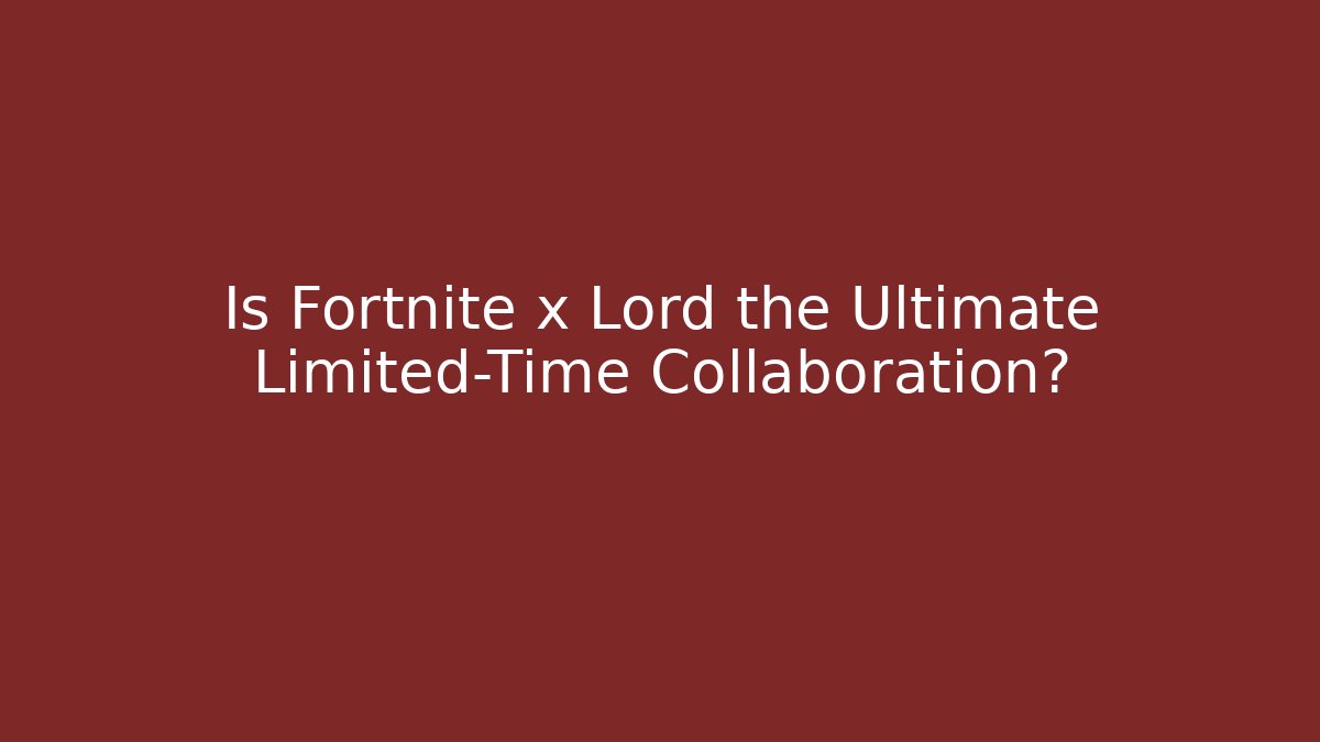 Is Fortnite x Lord the Ultimate Limited-Time Collaboration?