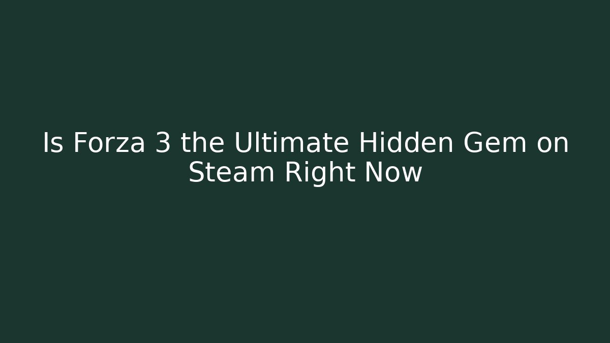 Is Forza 3 the Ultimate Hidden Gem on Steam Right Now