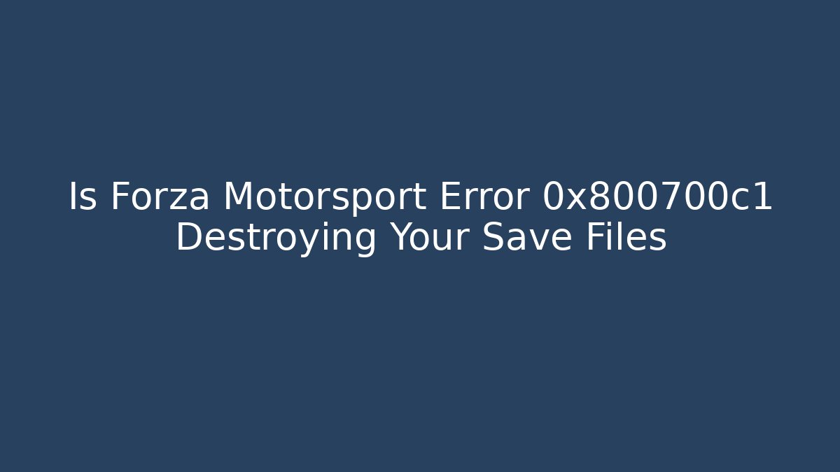 Is Forza Motorsport Error 0x800700c1 Destroying Your Save Files