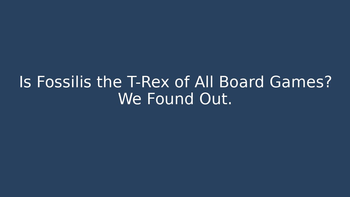 Is Fossilis the T-Rex of All Board Games? We Found Out.