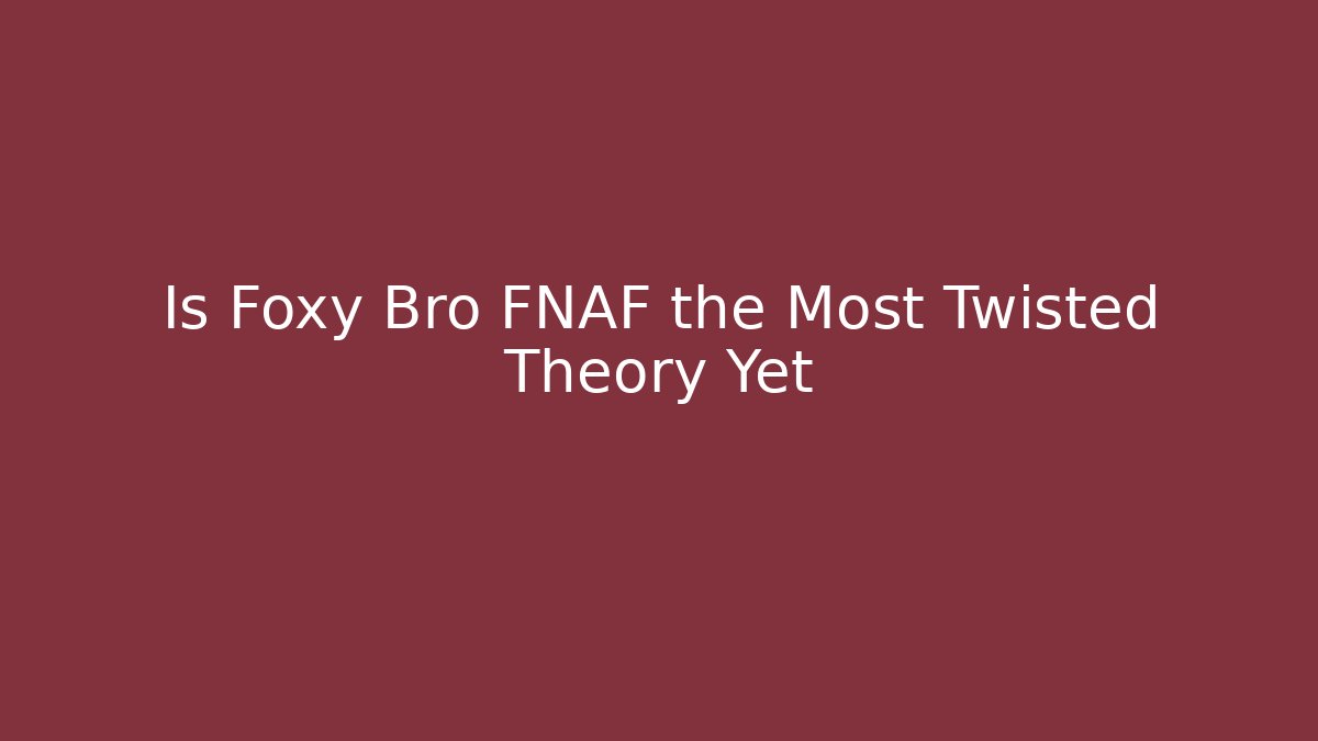 Is Foxy Bro FNAF the Most Twisted Theory Yet