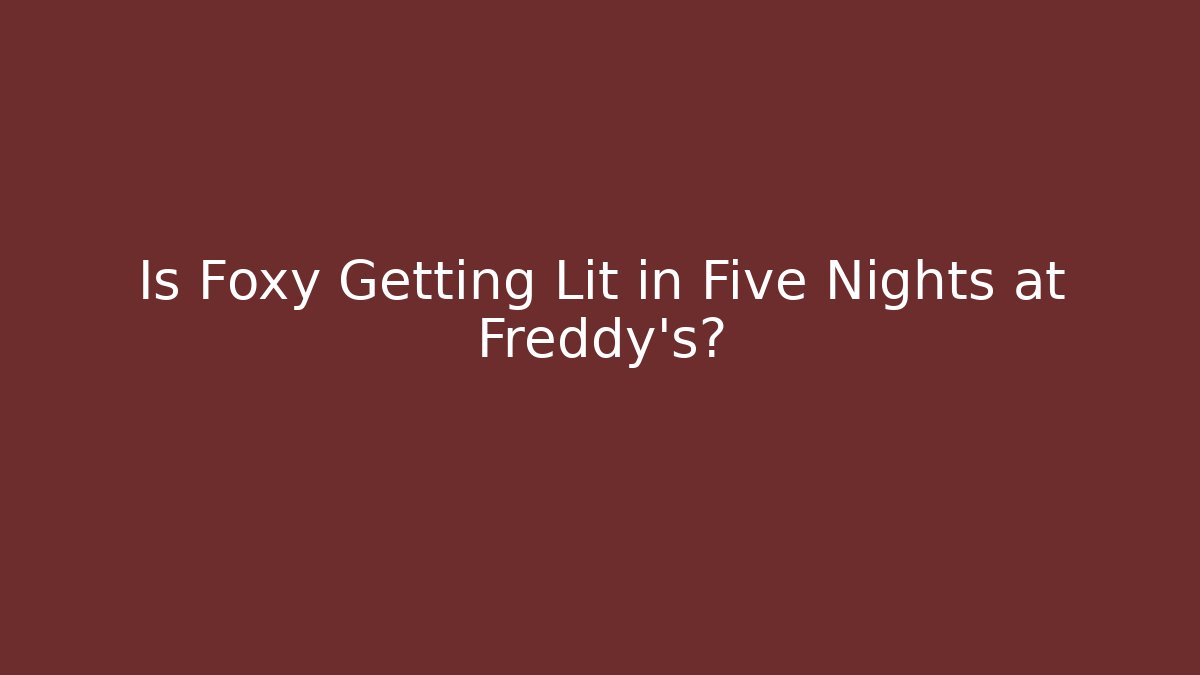 Is Foxy Getting Lit in Five Nights at Freddy's?