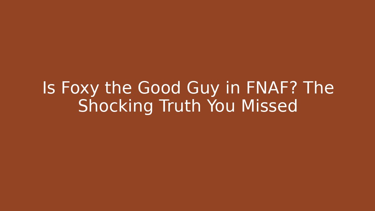 Is Foxy the Good Guy in FNAF? The Shocking Truth You Missed