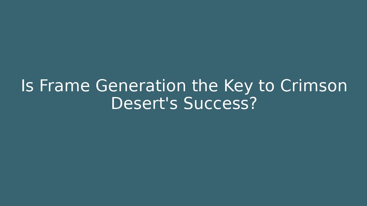 Is Frame Generation the Key to Crimson Desert's Success?