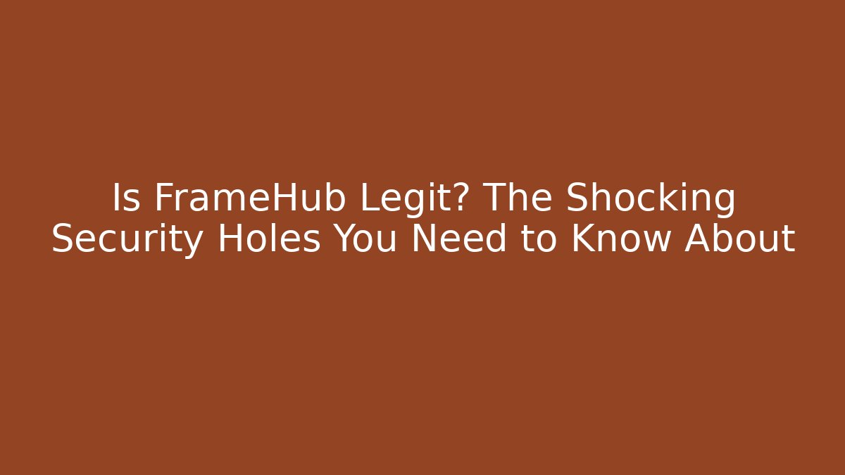 Is FrameHub Legit? The Shocking Security Holes You Need to Know About