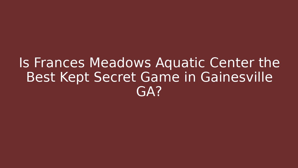 Is Frances Meadows Aquatic Center the Best Kept Secret Game in Gainesville GA?