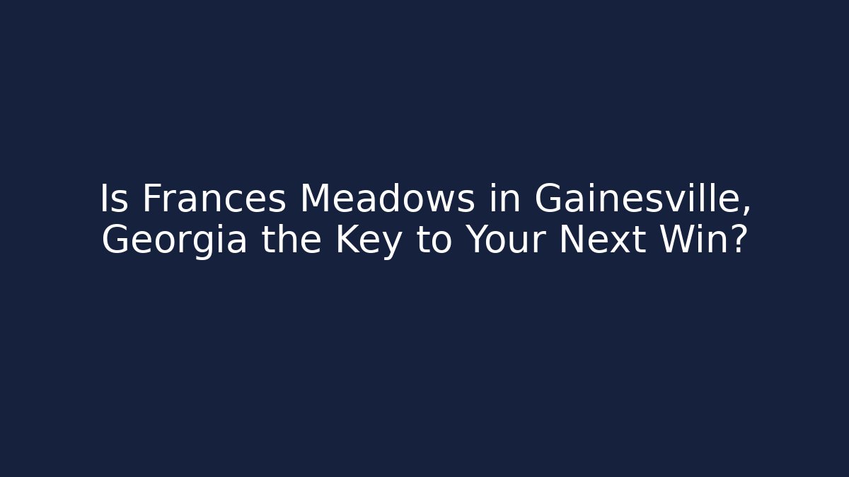 Is Frances Meadows in Gainesville, Georgia the Key to Your Next Win?