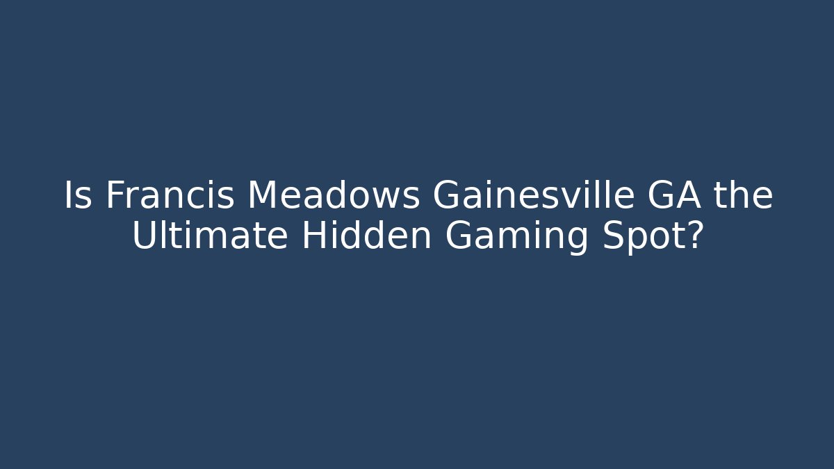 Is Francis Meadows Gainesville GA the Ultimate Hidden Gaming Spot? - Critter Realm