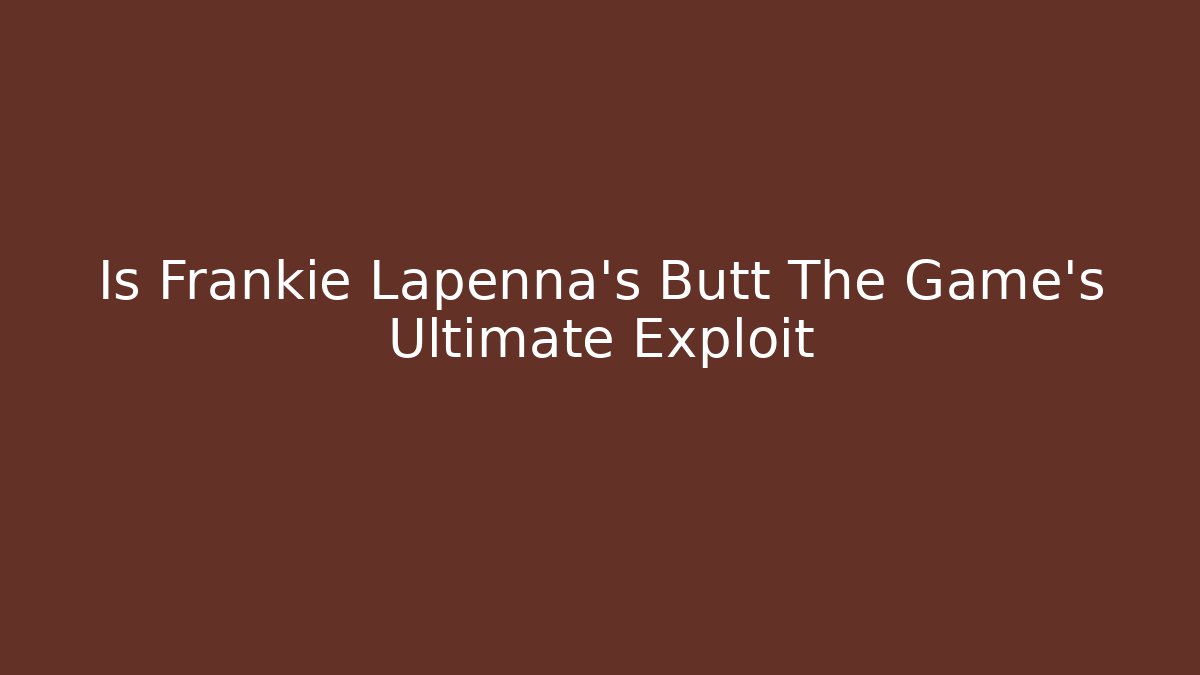 Is Frankie Lapenna's Butt The Game's Ultimate Exploit - Critter Realm