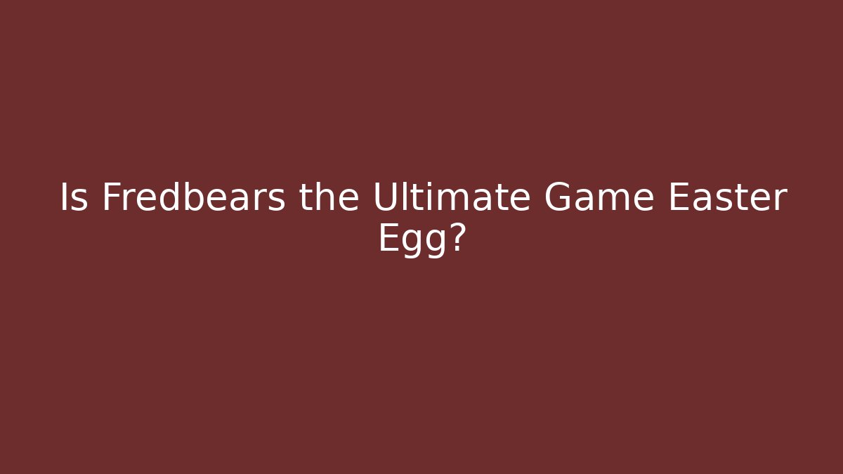 Is Fredbears the Ultimate Game Easter Egg?