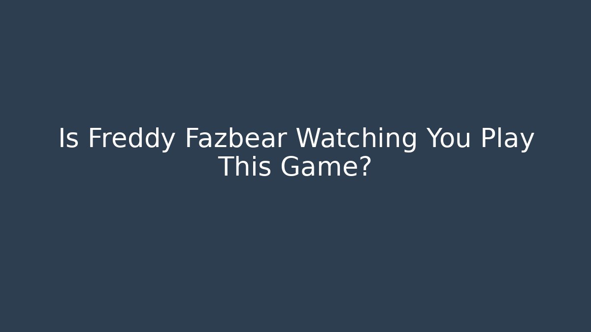 Is Freddy Fazbear Watching You Play This Game?