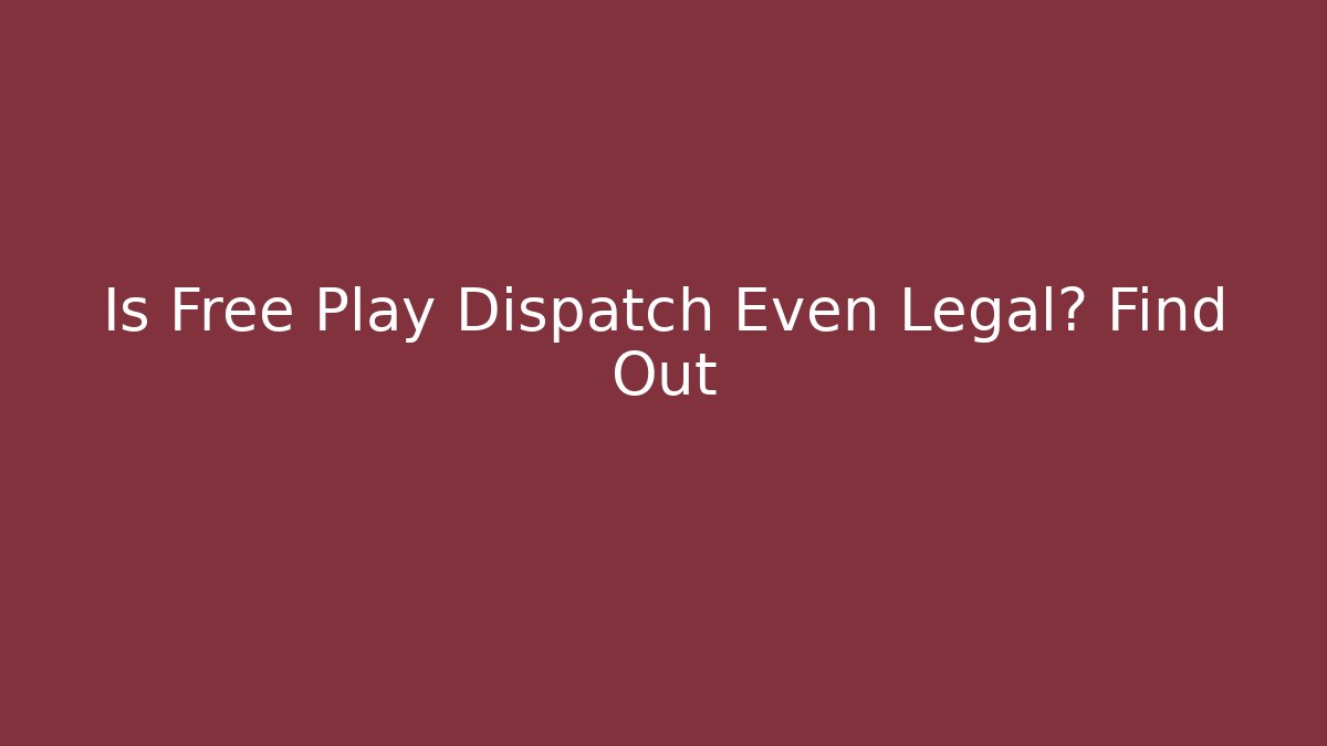 Is Free Play Dispatch Even Legal? Find Out
