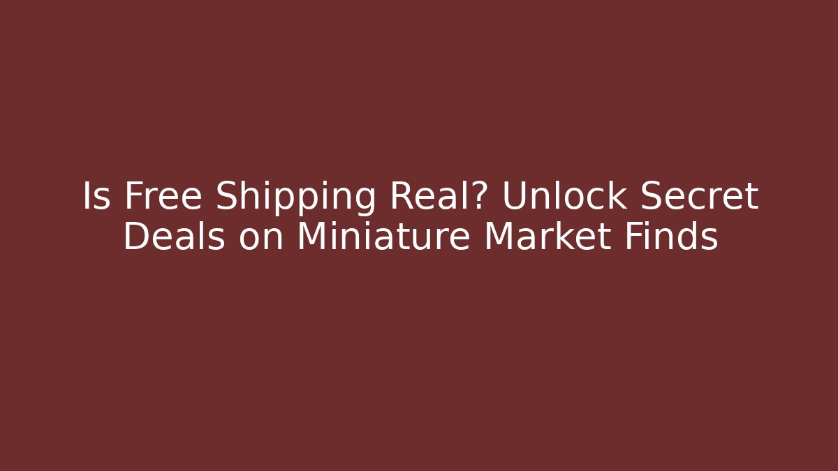 Is Free Shipping Real? Unlock Secret Deals on Miniature Market Finds