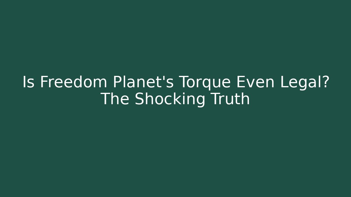 Is Freedom Planet's Torque Even Legal? The Shocking Truth