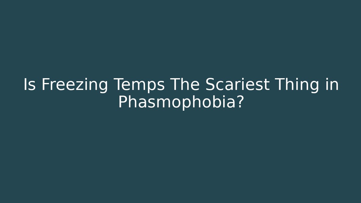 Is Freezing Temps The Scariest Thing in Phasmophobia? - Critter Realm