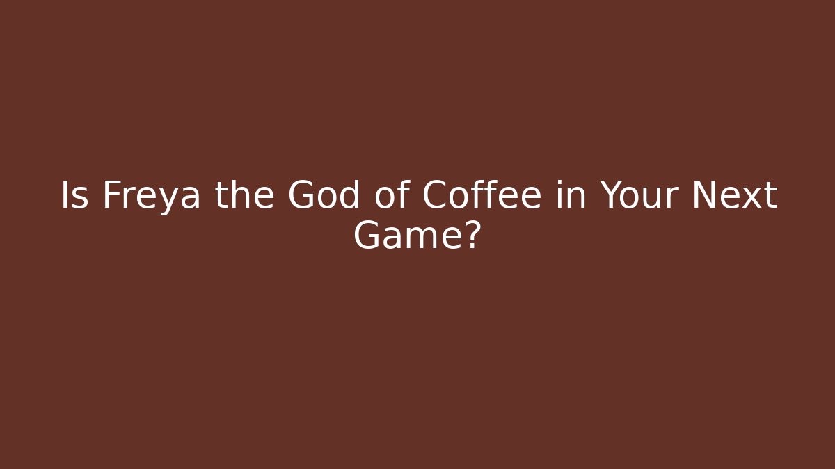 Is Freya the God of Coffee in Your Next Game?