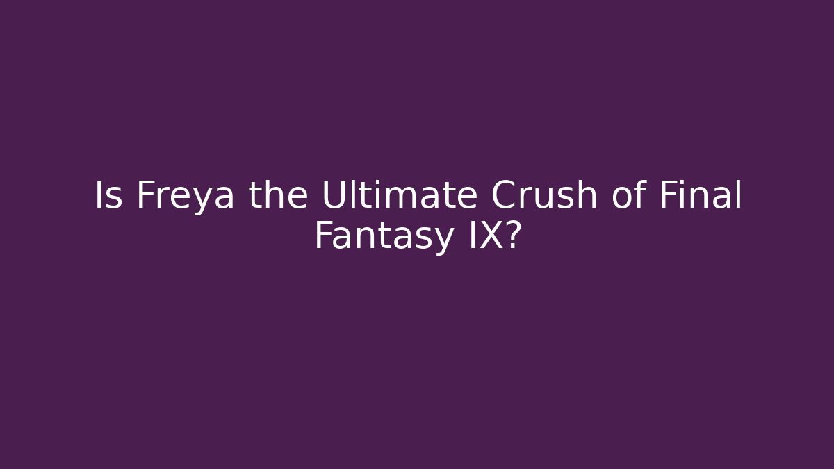 Is Freya the Ultimate Crush of Final Fantasy IX?