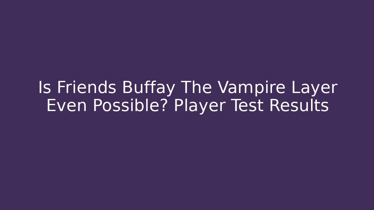 Is Friends Buffay The Vampire Layer Even Possible? Player Test Results